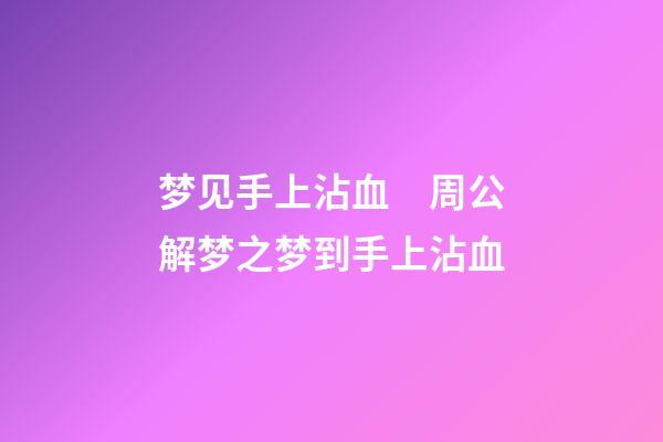 梦见手上沾血　周公解梦之梦到手上沾血